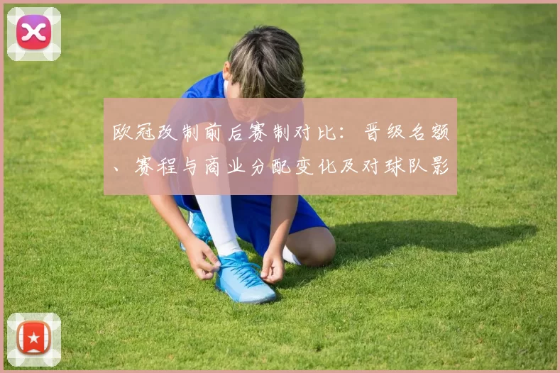 欧冠改制前后赛制对比：晋级名额、赛程与商业分配变化及对球队影响看点