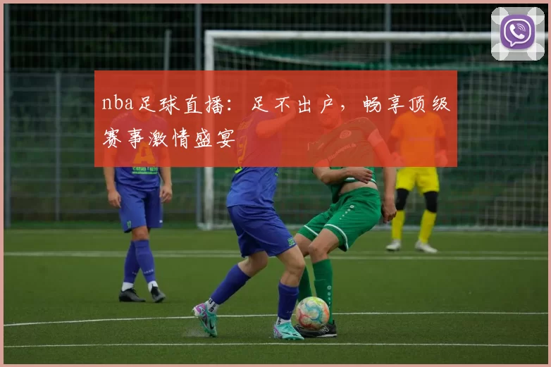 nba足球直播：足不出户，畅享顶级赛事激情盛宴