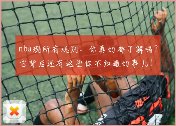 nba现所有规则,你真的都了解吗?它背后还有这些你不知道的事儿!