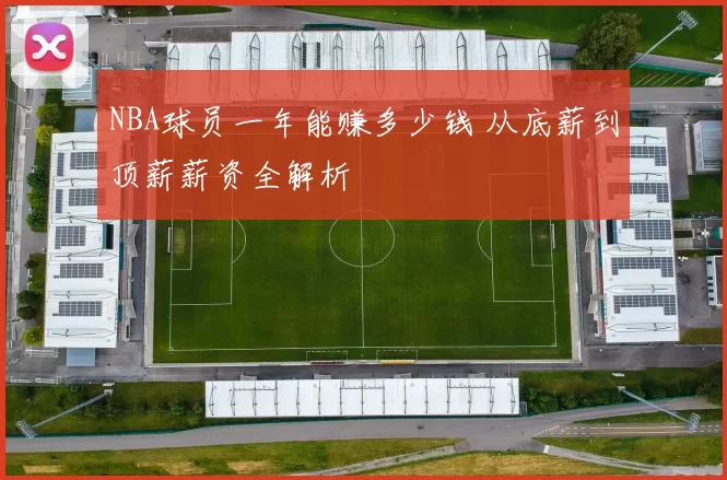 NBA球员一年能赚多少钱 从底薪到顶薪薪资全解析
