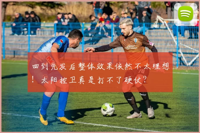 回到先发后整体效果依然不太理想！太阳控卫真是打不了硬仗？