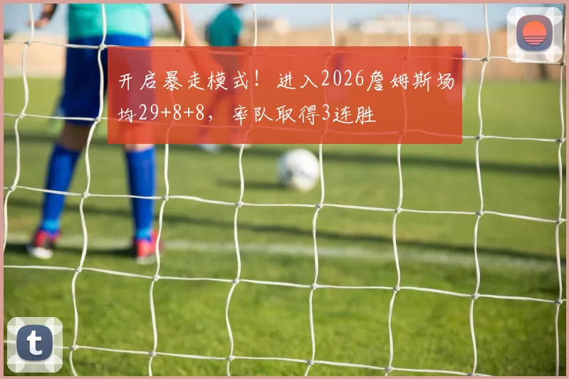 开启暴走模式！进入2026詹姆斯场均29+8+8，率队取得3连胜