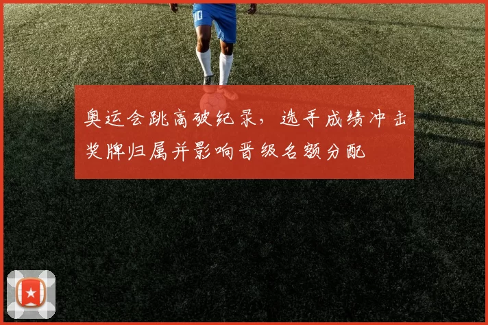 奥运会跳高破纪录,选手成绩冲击奖牌归属并影响晋级名额分配