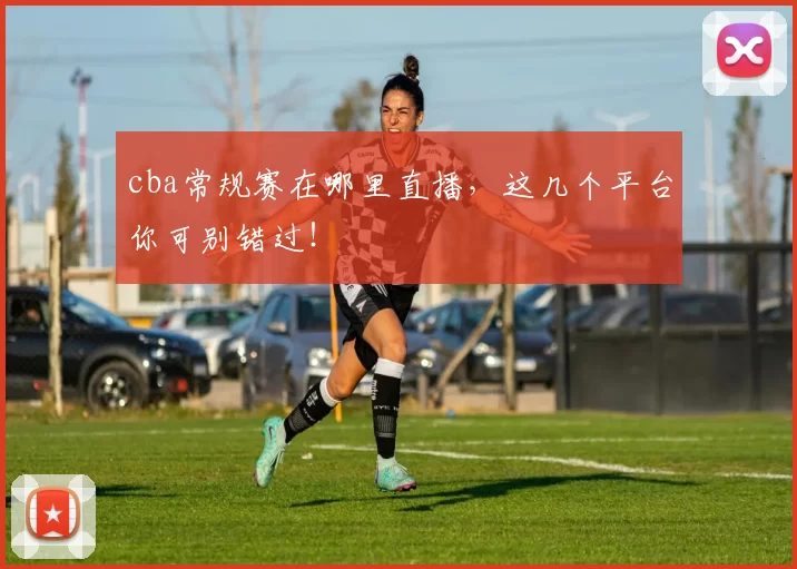 cba常规赛在哪里直播，这几个平台你可别错过！