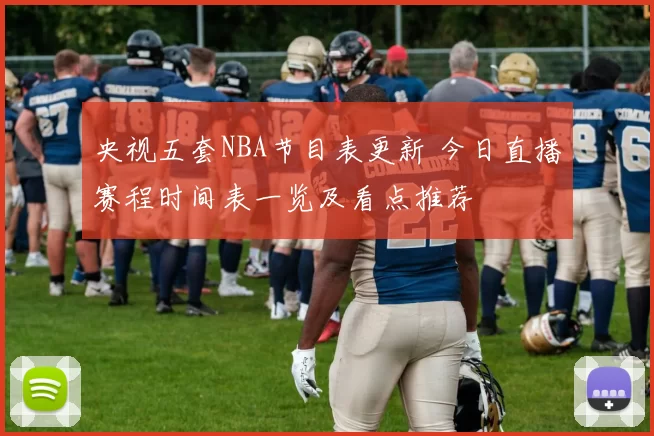 央视五套NBA节目表更新 今日直播赛程时间表一览及看点推荐