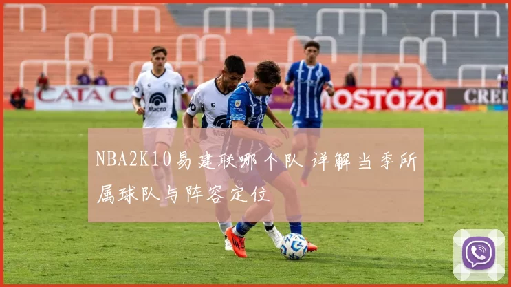 NBA2K10易建联哪个队 详解当季所属球队与阵容定位