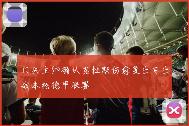 门兴主帅确认克拉默伤愈复出可出战本轮德甲联赛