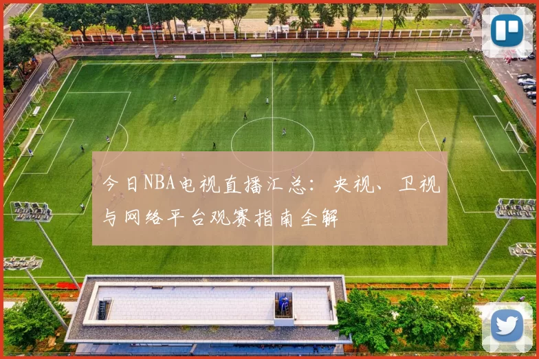 今日NBA电视直播汇总:央视、卫视与网络平台观赛指南全解