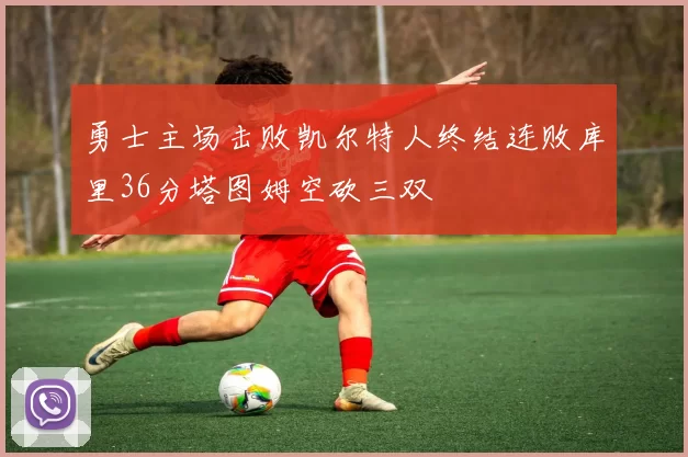 勇士主场击败凯尔特人终结连败库里36分塔图姆空砍三双