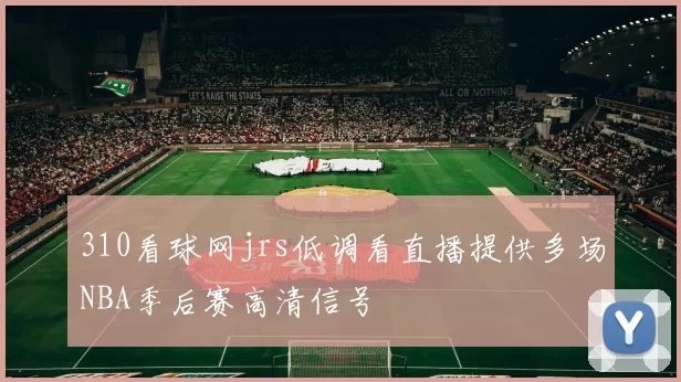 310看球网jrs低调看直播提供多场NBA季后赛高清信号