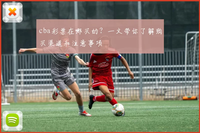 cba彩票在哪买的?一文带你了解购买渠道和注意事项