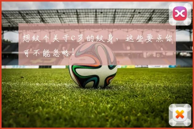 想纹个关于c罗的纹身，这些要点你可不能忽略！
