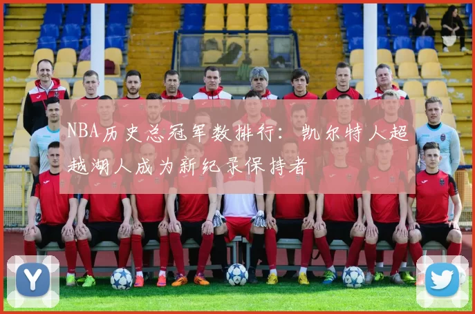 NBA历史总冠军数排行:凯尔特人超越湖人成为新纪录保持者