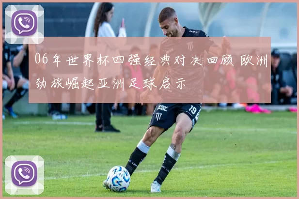 06年世界杯四强经典对决回顾 欧洲劲旅崛起亚洲足球启示