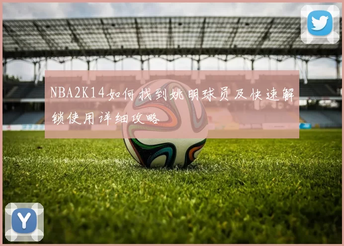 NBA2K14如何找到姚明球员及快速解锁使用详细攻略