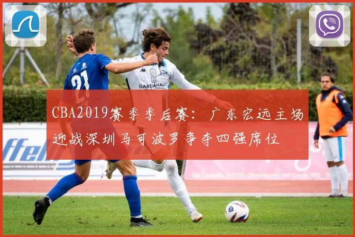 CBA2019赛季季后赛：广东宏远主场迎战深圳马可波罗争夺四强席位