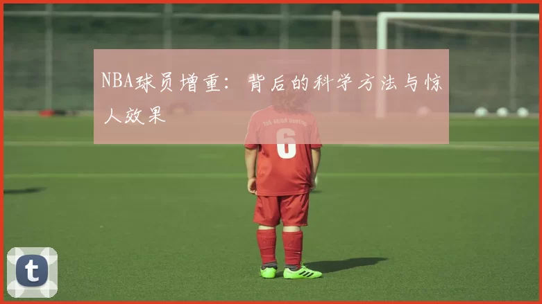 NBA球员增重:背后的科学方法与惊人效果