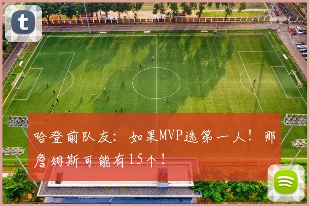 哈登前队友:如果MVP选第一人!那詹姆斯可能有15个!