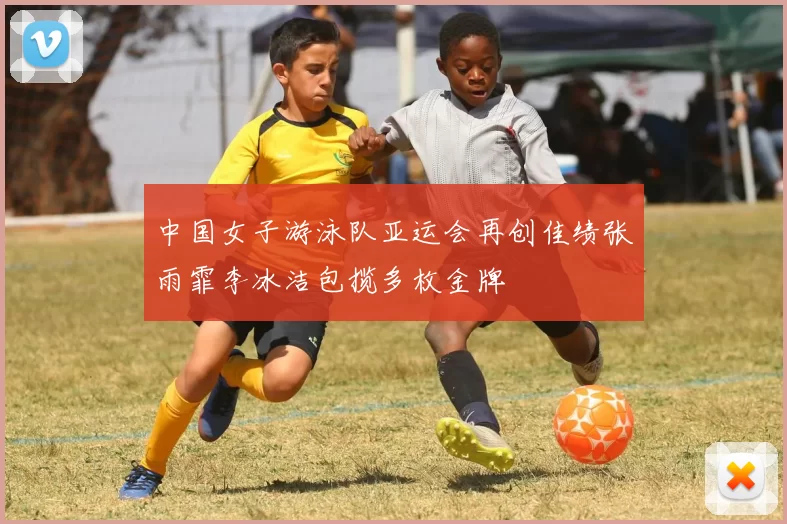 中国女子游泳队亚运会再创佳绩张雨霏李冰洁包揽多枚金牌