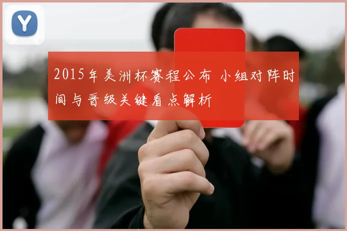 2015年美洲杯赛程公布 小组对阵时间与晋级关键看点解析