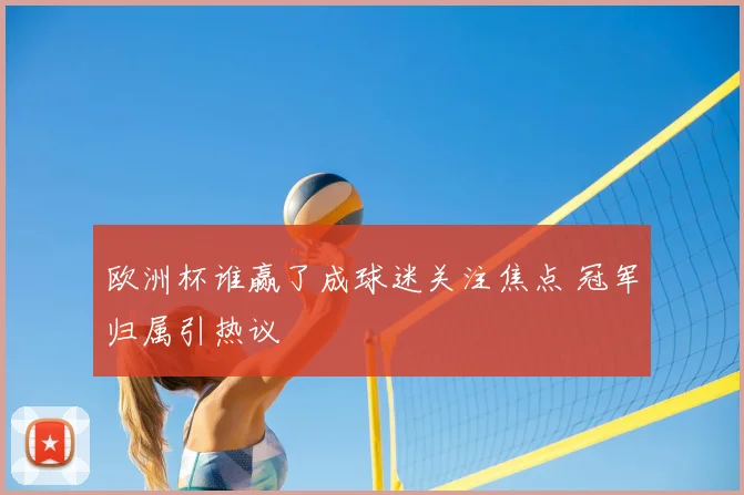 欧洲杯谁赢了成球迷关注焦点 冠军归属引热议