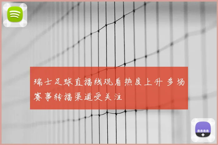 瑞士足球直播线观看热度上升 多场赛事转播渠道受关注
