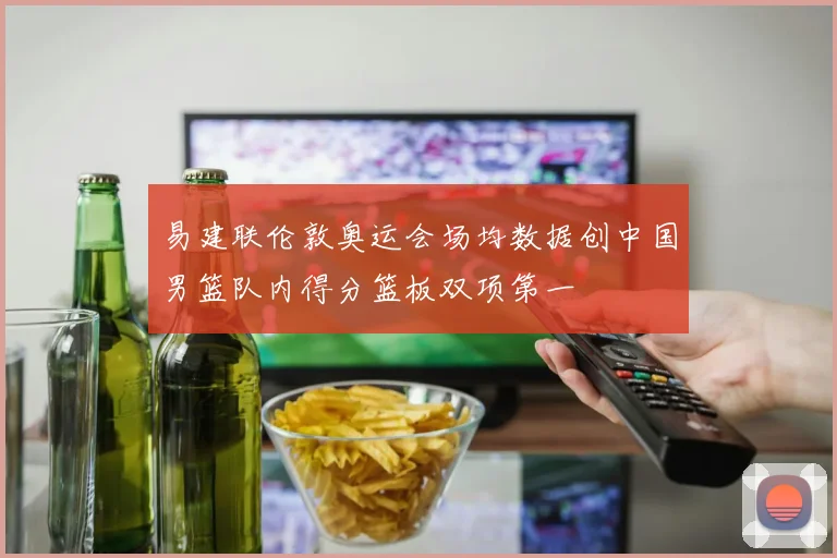 易建联伦敦奥运会场均数据创中国男篮队内得分篮板双项第一