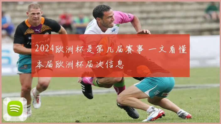 2024欧洲杯是第几届赛事 一文看懂本届欧洲杯届次信息