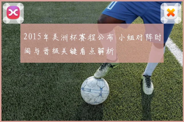 2015年美洲杯赛程公布 小组对阵时间与晋级关键看点解析