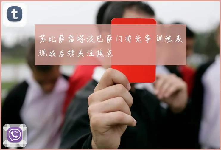 苏比萨雷塔谈巴萨门将竞争 训练表现成后续关注焦点