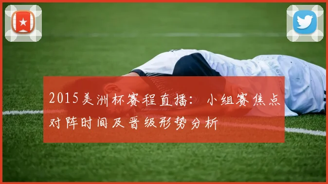 2015美洲杯赛程直播：小组赛焦点对阵时间及晋级形势分析