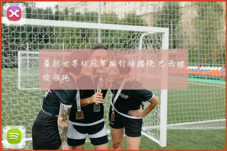 最新世界杯冠军排行榜揭晓 巴西继续领跑