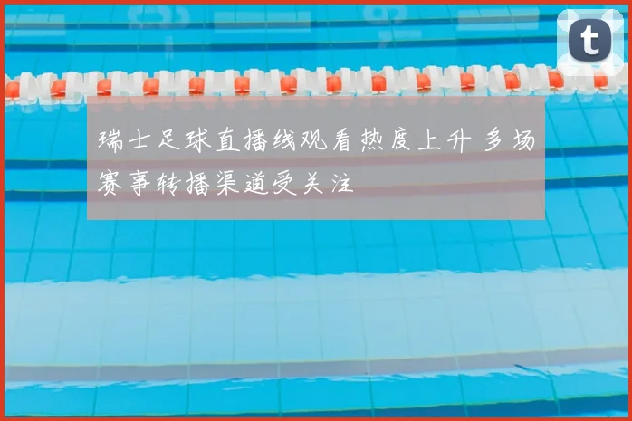 瑞士足球直播线观看热度上升 多场赛事转播渠道受关注